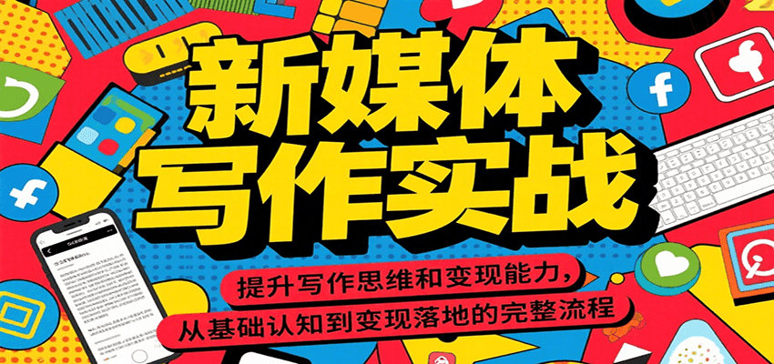 新媒体写作实战，提升写作思维和变现能力，从基础认知到变现落地的完整流程-谷进海小站
