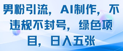 男粉引流，AI制作，不违规不封号，绿色项目，日入五张-谷进海小站