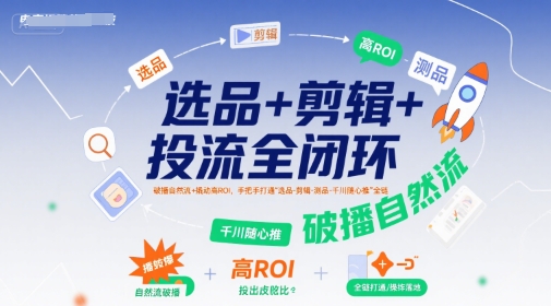 选品+剪辑+投流全闭环，破播自然流+撬动高ROI，手把手打通“选品-剪辑-测品-千川随心推”全链-谷进海小站