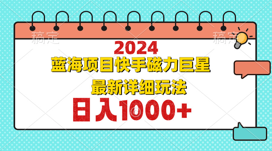 2024最新蓝海项目快手磁力巨星最新最详细玩法-谷进海小站