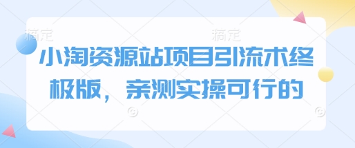 小淘资源站项目引流术终极版，亲测实操可行的-谷进海小站