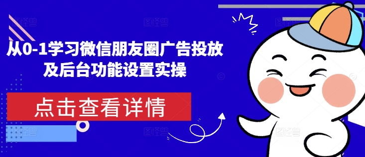从0-1学习微信朋友圈广告投放及后台功能设置实操-谷进海小站