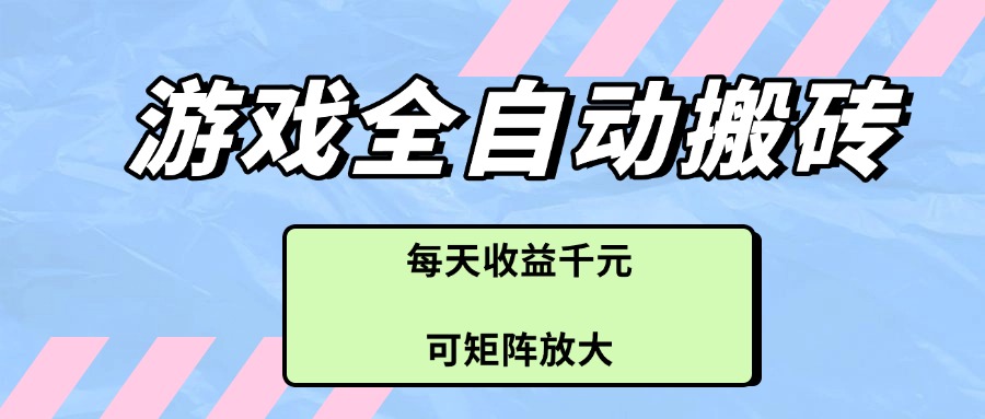 游戏全自动搬砖项目，每天收益千元，可矩阵放大-谷进海小站