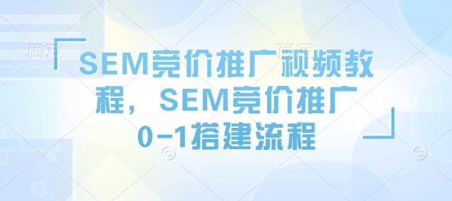 SEM竞价推广视频教程，SEM竞价推广0-1搭建流程-谷进海小站