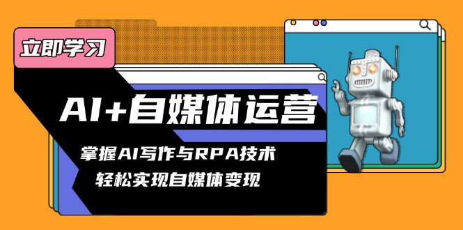 AI+自媒体运营变现课，掌握AI写作与RPA技术，轻松实现自媒体变现-谷进海小站