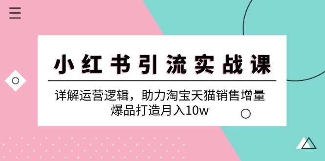 小红书引流实战课：详解运营逻辑，助力淘宝天猫销售增量，爆品打造月入10w-谷进海小站