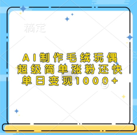 AI制作毛绒玩偶，超级简单涨粉还快，单日变现1k-谷进海小站