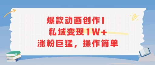 爆款动画创作！私域变现1W+涨粉巨猛，操作简单-谷进海小站