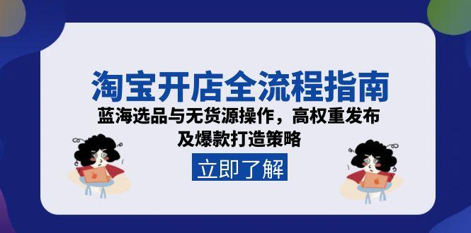 淘宝开店全流程指南，蓝海选品与无货源操作，高权重发布及爆款打造策略-谷进海小站