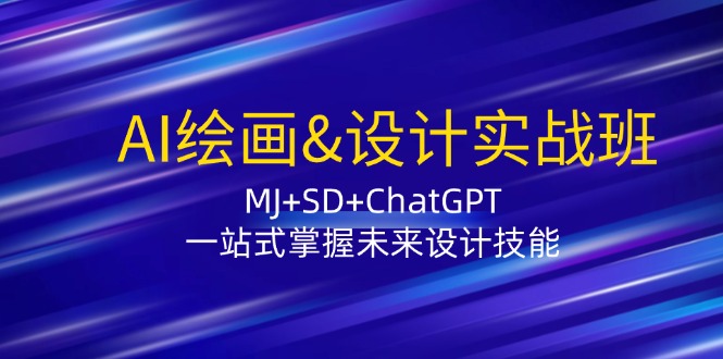 AI绘画&设计实战班：MJ+SD+ChatGPT，一站式掌握未来设计技能-谷进海小站