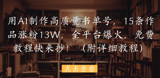 用AI制作高质量书单号，15条作品涨粉13W，全平台爆火，免费教程快来抄(附详细教程)-谷进海小站