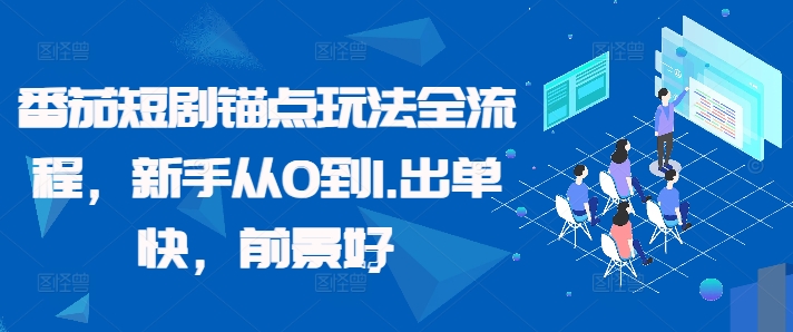 番茄短剧锚点玩法全流程，新手从0到1，出单快，前景好-谷进海小站
