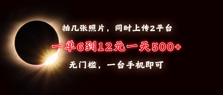 拍几张照片，同时上传2平台，一单6到12元，一天轻松500+，无门槛，一台…-谷进海小站