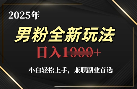 2025年男粉全新玩法，小白轻松上手，兼职副业首选，轻轻松松日入1k+-谷进海小站