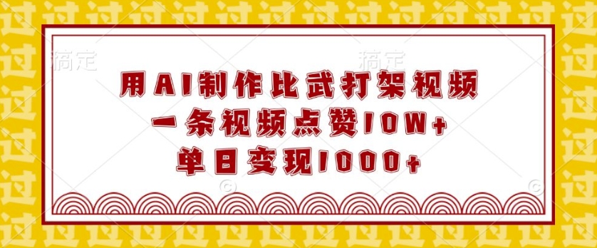 用AI制作比武打架视频，一条视频点赞10W+，单日变现1k【揭秘】-谷进海小站