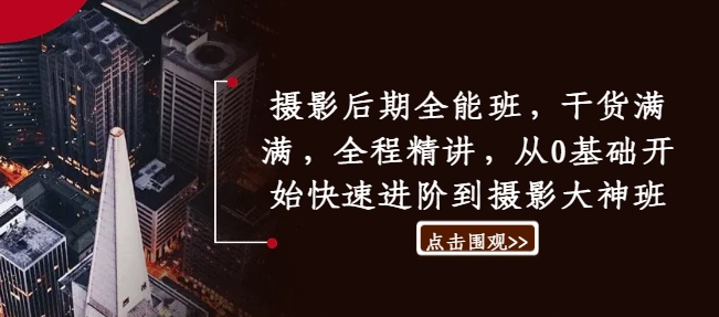 摄影后期全能班，干货满满，全程精讲，从0基础开始快速进阶到摄影大神班-谷进海小站