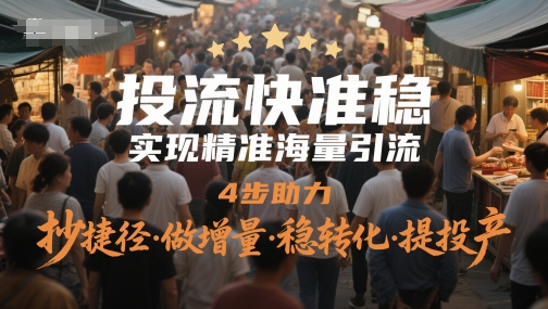 投流快准稳，实现精准海量引流，4步助力，抄捷径·做增量·稳转化·提投产-谷进海小站