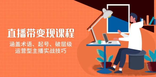 直播带变现课程，涵盖术语、起号、破层级，运营型主播实战技巧-谷进海小站