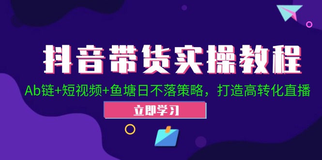 抖音带货实操教程！Ab链+短视频+鱼塘日不落策略，打造高转化直播-谷进海小站