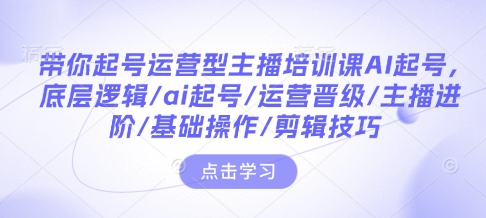 带你起号运营型主播培训课AI起号，底层逻辑/ai起号/运营晋级/主播进阶/基础操作/剪辑技巧-谷进海小站