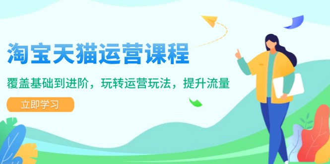 淘宝天猫运营课程，覆盖基础到进阶，玩转运营玩法，提升流量-谷进海小站