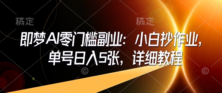 即梦AI零门槛副业：小白抄作业，单号日入5张，详细教程-谷进海小站