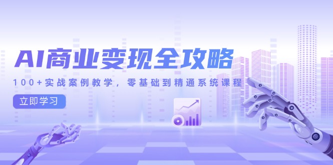 AI商业变现全攻略，100+实战案例教学，零基础到精通系统课程-谷进海小站
