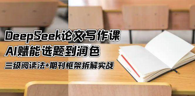DeepSeek论文写作课，AI赋能选题到润色，三级阅读法+期刊框架拆解实战-谷进海小站