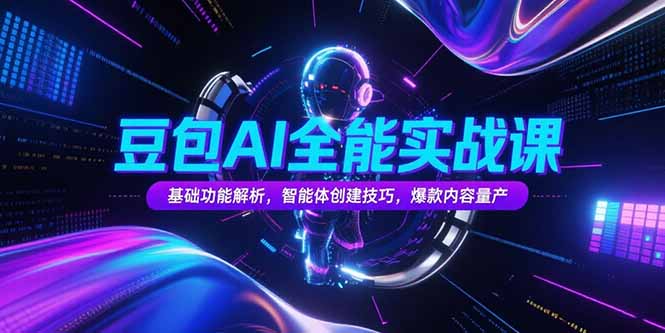 豆包AI全能实战课，基础功能解析，智能体创建技巧，爆款内容量产-谷进海小站