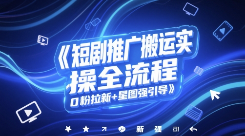 短剧推广搬运实操全流程，0粉拉新+星图强引导-谷进海小站