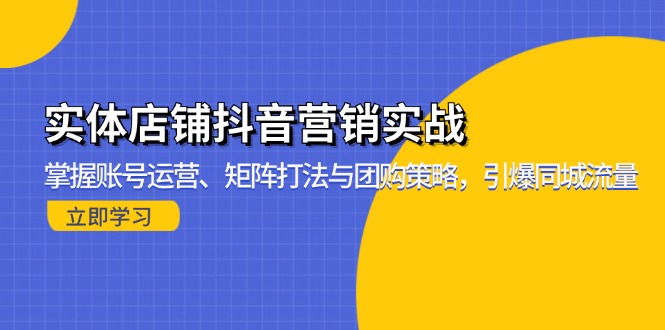 实体店铺抖音营销实战：掌握账号运营、矩阵打法与团购策略，引爆同城流量-谷进海小站