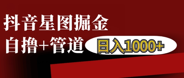 抖音星图掘金自撸，可以管道也可以自营，日入1k【揭秘】-谷进海小站