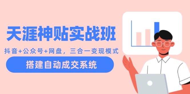 天涯神贴实战班：抖音+公众号+网盘，三合一变现模式，搭建自动成交系统-谷进海小站