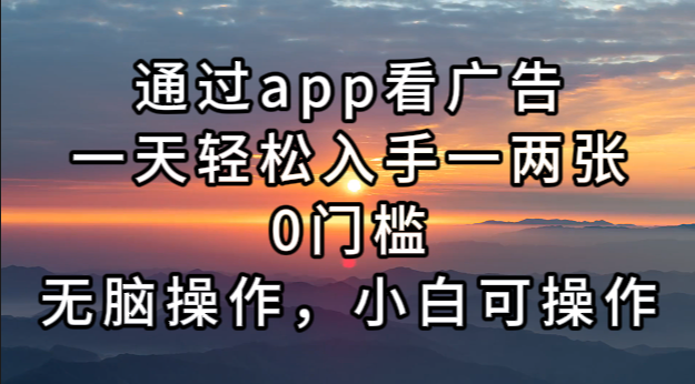 通过app看广告，一天轻松入手一两张0门槛，无脑操作，小白可操作-谷进海小站