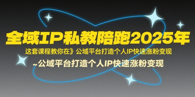 全域IP私教陪跑2025年，这套课程教你在​公域平台打造个人IP快速涨粉变现-谷进海小站
