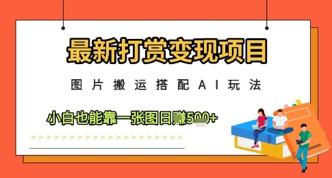 最新打赏变现项目，图片搬运搭配AI玩法，小白也能靠一张图日入5张-谷进海小站