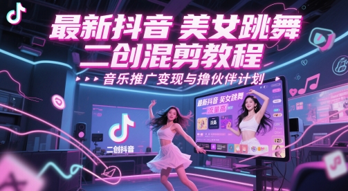 最新抖音美女跳舞二创混剪教程，流量高，音乐推广变现与撸伙伴计划-谷进海小站