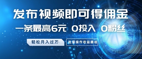 发布视频即可得佣金，一条最高6元，0投入 0粉丝  会发视频就行，月入过W，批量操作收益翻倍【揭秘】-谷进海小站