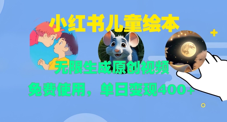 小红书儿童绘本，无限生成原创视频，免费使用，单日变现400+-谷进海小站