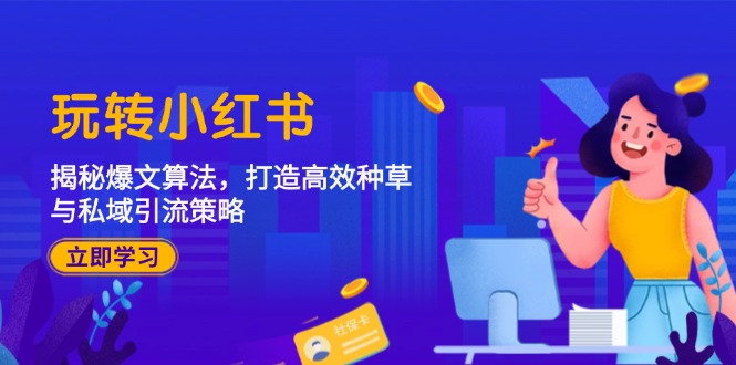 玩转小红书：揭秘爆文算法，打造高效种草与私域引流策略-谷进海小站