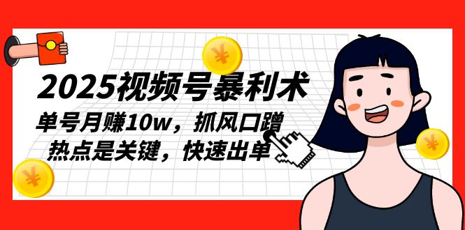 2025视频号暴利术，单号月赚10w，抓风口蹭热点是关键，快速出单-谷进海小站