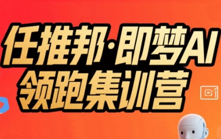 任推邦·即梦AI领跑集训营，低粉号冷启动，单条视频变现1.2W实操-谷进海小站