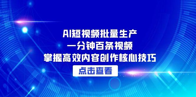 AI短视频批量生产：一分钟百条视频，掌握高效内容创作核心技巧-谷进海小站