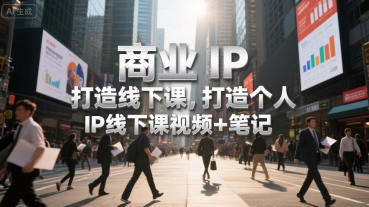 商业IP打造线下课，打造个人 IP线下课视频+笔记-谷进海小站