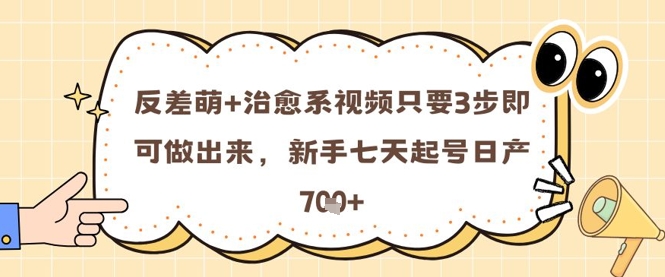 反差萌+治愈系视频只要3步即可做出来，新手七天起号日产7张-谷进海小站