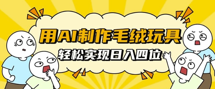 用AI制作毛绒玩具，轻松实现日入四位数【揭秘】-谷进海小站