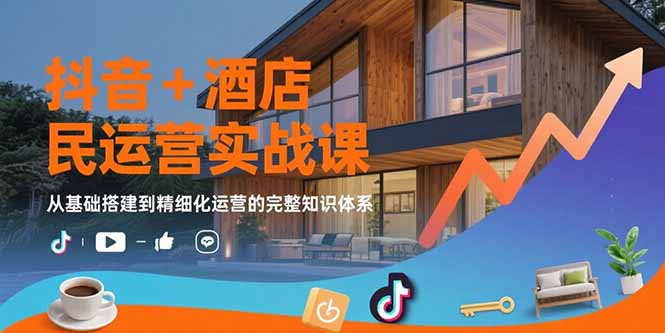 抖音+酒店民宿运营实战课：从基础搭建到精细化运营的完整知识体系-谷进海小站