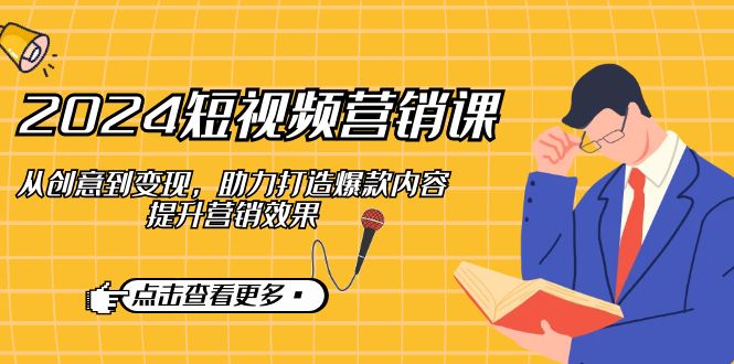2024短视频-营销课：从创意到变现，助力打造爆款内容，提升营销效果-谷进海小站