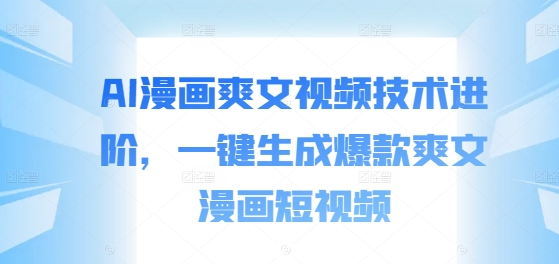 AI漫画爽文视频技术进阶，一键生成爆款爽文漫画短视频-谷进海小站