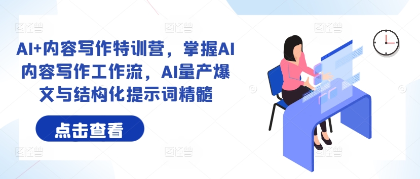 AI+内容写作特训营，掌握AI内容写作工作流，AI量产爆文与结构化提示词精髓-谷进海小站